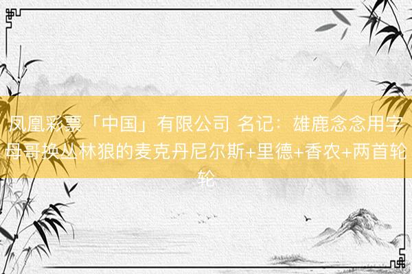 凤凰彩票「中国」有限公司 名记：雄鹿念念用字母哥换丛林狼的麦克丹尼尔斯+里德+香农+两首轮